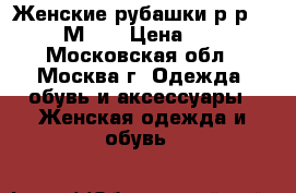 Женские рубашки.р-р 46-48.М- L › Цена ­ 400 - Московская обл., Москва г. Одежда, обувь и аксессуары » Женская одежда и обувь   
